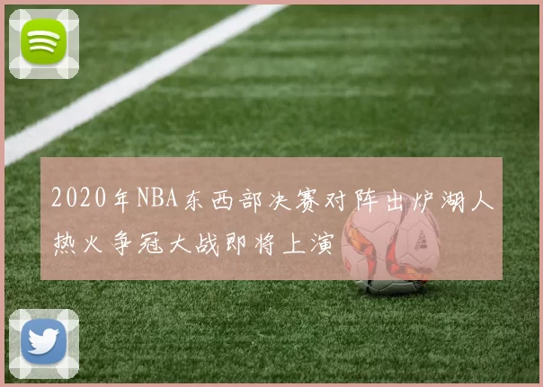 2020年NBA东西部决赛对阵出炉湖人热火争冠大战即将上演
