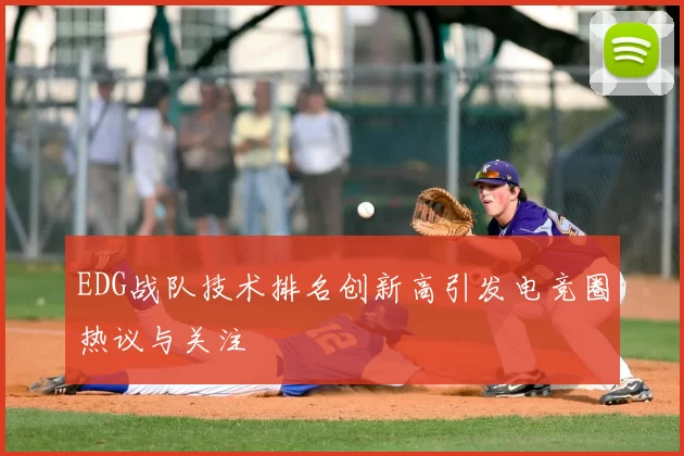 EDG战队技术排名创新高引发电竞圈热议与关注
