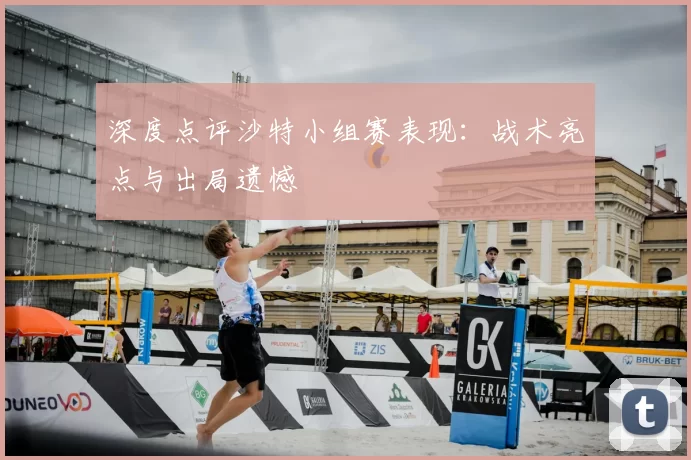 深度点评沙特小组赛表现：战术亮点与出局遗憾