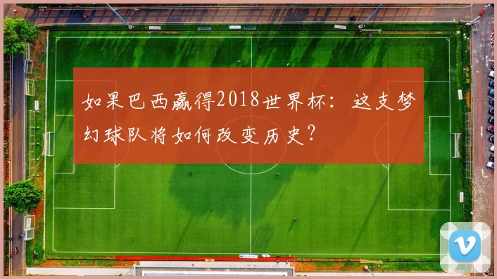 如果巴西赢得2018世界杯:这支梦幻球队将如何改变历史?