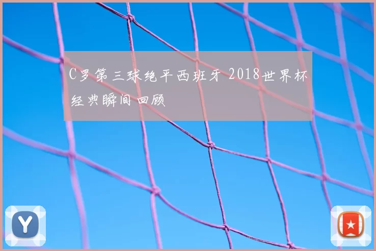C罗第三球绝平西班牙 2018世界杯经典瞬间回顾