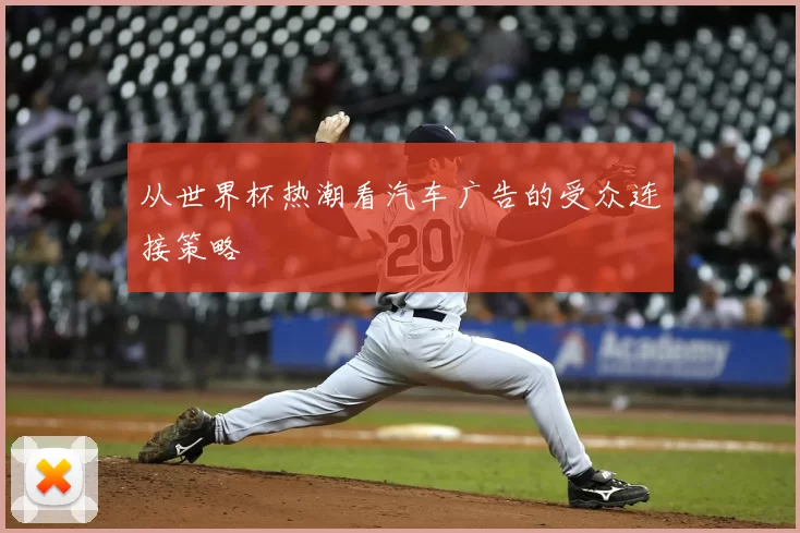 从世界杯热潮看汽车广告的受众连接策略
