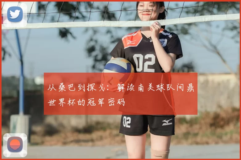 从桑巴到探戈：解读南美球队问鼎世界杯的冠军密码