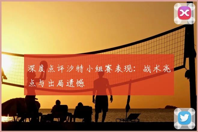 深度点评沙特小组赛表现:战术亮点与出局遗憾