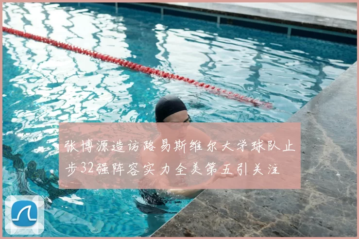 张博源造访路易斯维尔大学球队止步32强阵容实力全美第五引关注