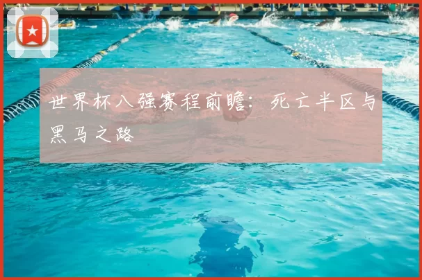 世界杯八强赛程前瞻：死亡半区与黑马之路
