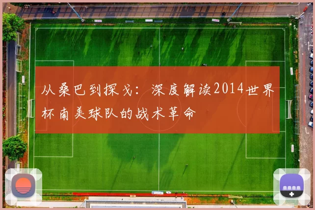 从桑巴到探戈：深度解读2014世界杯南美球队的战术革命