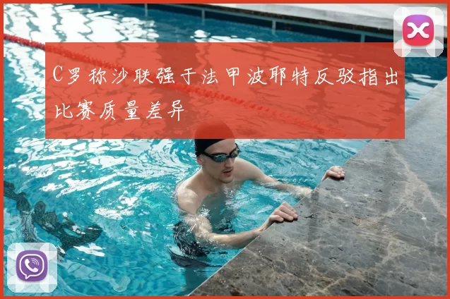 C罗称沙联强于法甲波耶特反驳指出比赛质量差异