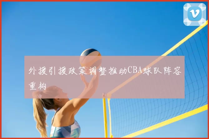 外援引援政策调整推动CBA球队阵容重构