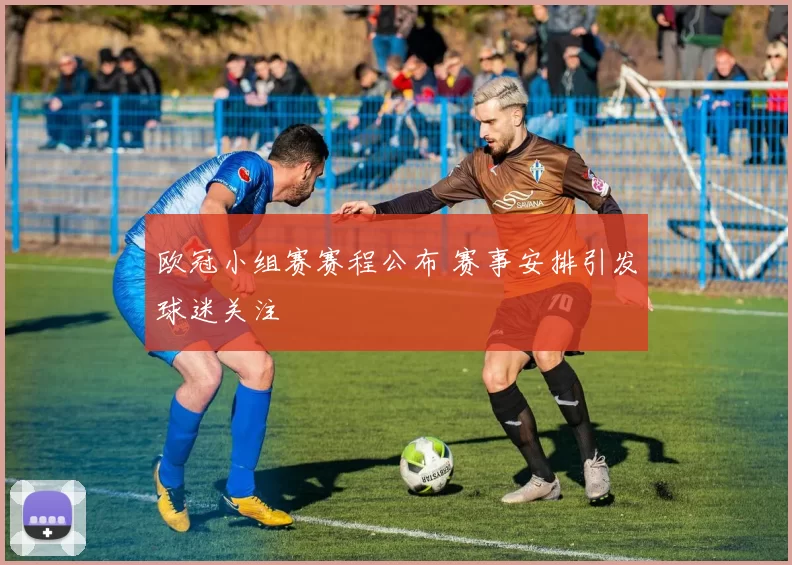 欧冠小组赛赛程公布 赛事安排引发球迷关注