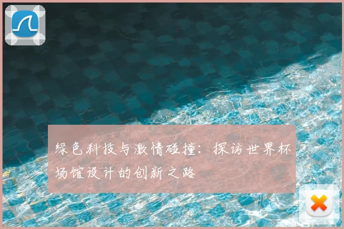 绿色科技与激情碰撞：探访世界杯场馆设计的创新之路