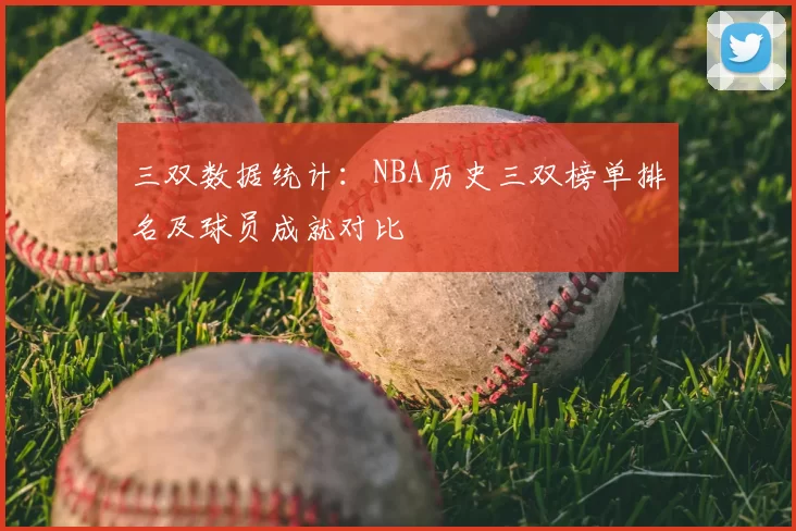 三双数据统计：NBA历史三双榜单排名及球员成就对比