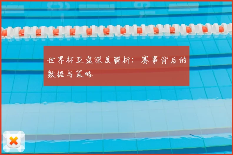 世界杯亚盘深度解析:赛事背后的数据与策略