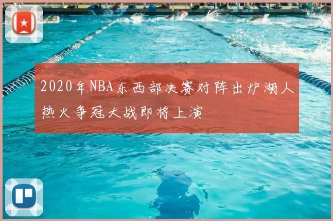 2020年NBA东西部决赛对阵出炉湖人热火争冠大战即将上演