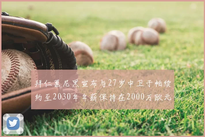 拜仁慕尼黑宣布与27岁中卫于帕续约至2030年年薪保持在2000万欧元不变