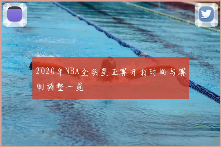 2020年NBA全明星正赛开打时间与赛制调整一览