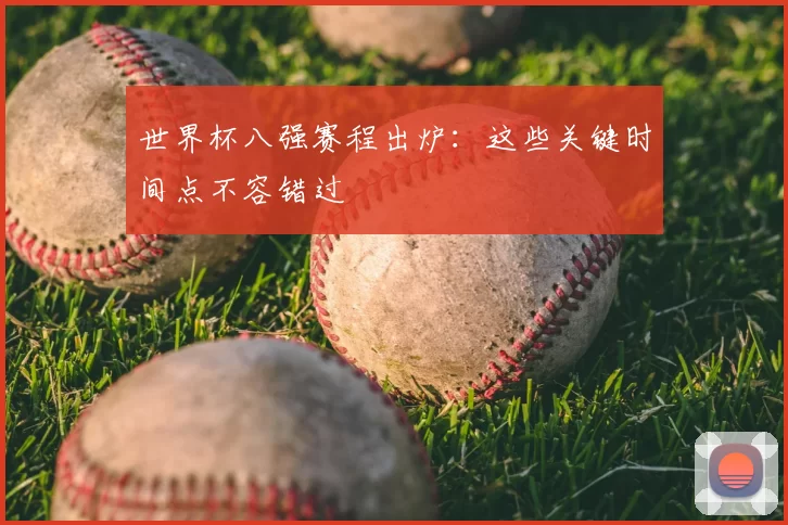 世界杯八强赛程出炉：这些关键时间点不容错过