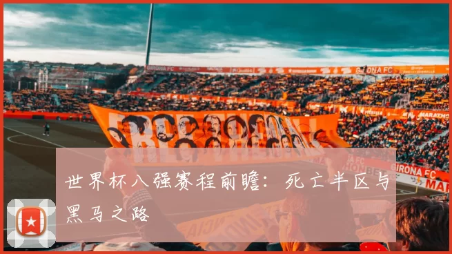 世界杯八强赛程前瞻：死亡半区与黑马之路