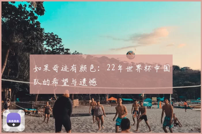 如果奇迹有颜色:22年世界杯中国队的希望与遗憾