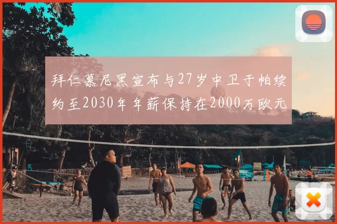 拜仁慕尼黑宣布与27岁中卫于帕续约至2030年年薪保持在2000万欧元不变