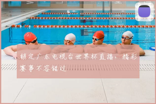锁定广东电视台世界杯直播,精彩赛事不容错过