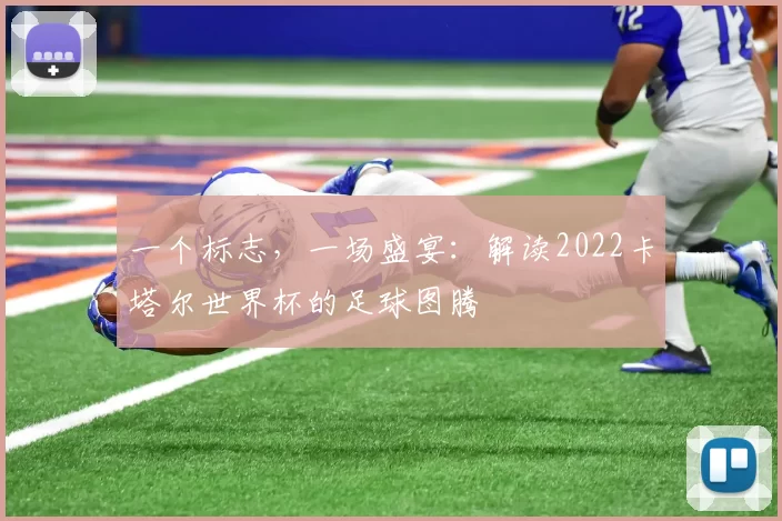 一个标志，一场盛宴：解读2022卡塔尔世界杯的足球图腾