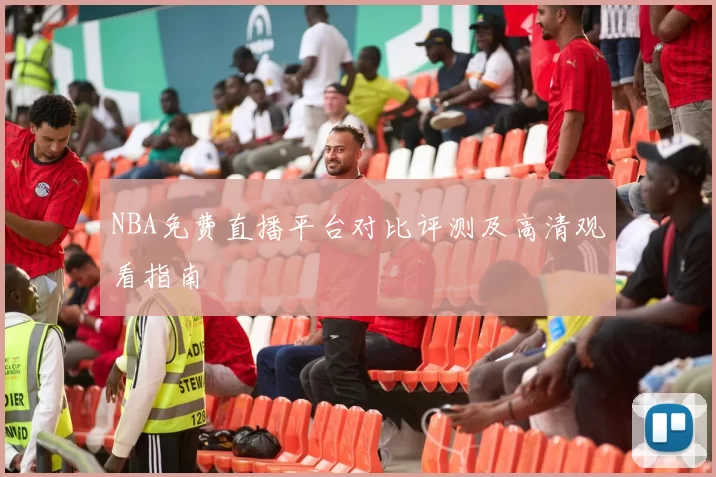 NBA免费直播平台对比评测及高清观看指南