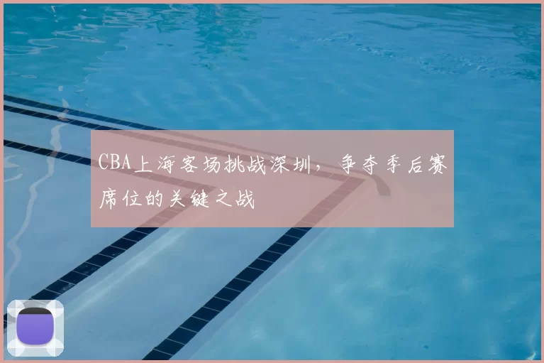 CBA上海客场挑战深圳，争夺季后赛席位的关键之战