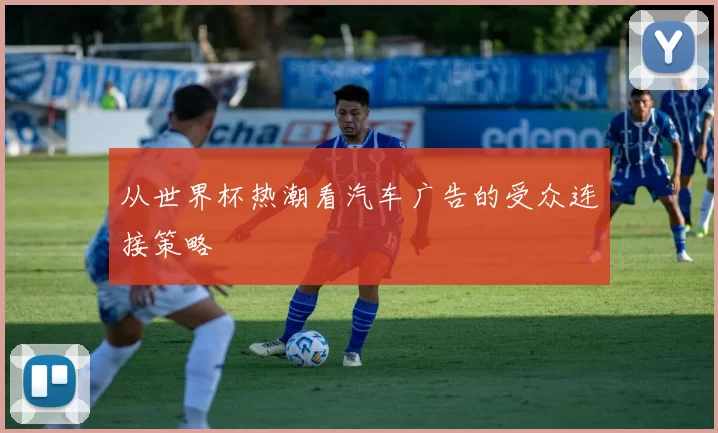 从世界杯热潮看汽车广告的受众连接策略