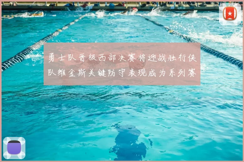 勇士队晋级西部决赛将迎战独行侠队维金斯关键防守表现成为系列赛转折点