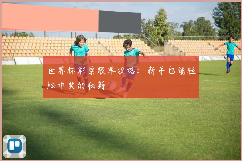 世界杯彩票跟单攻略:新手也能轻松中奖的秘籍