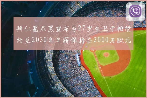 拜仁慕尼黑宣布与27岁中卫于帕续约至2030年年薪保持在2000万欧元不变