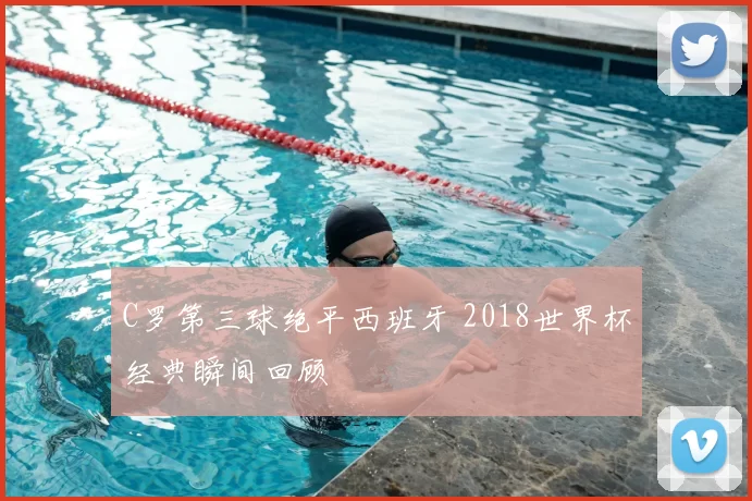 C罗第三球绝平西班牙 2018世界杯经典瞬间回顾