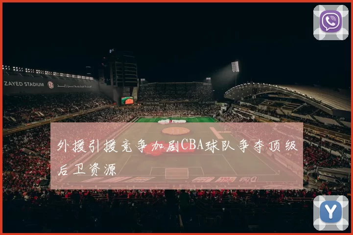 外援引援竞争加剧CBA球队争夺顶级后卫资源
