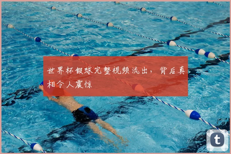 世界杯假球完整视频流出,背后真相令人震惊