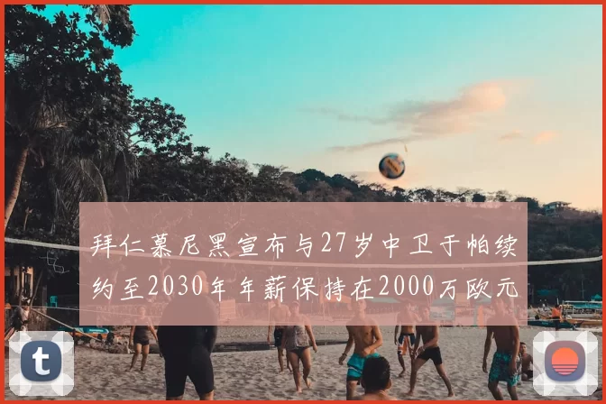 拜仁慕尼黑宣布与27岁中卫于帕续约至2030年年薪保持在2000万欧元不变