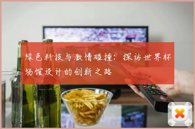 绿色科技与激情碰撞：探访世界杯场馆设计的创新之路