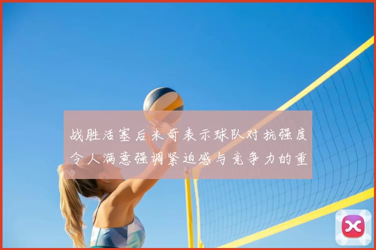 战胜活塞后米奇表示球队对抗强度令人满意强调紧迫感与竞争力的重要性