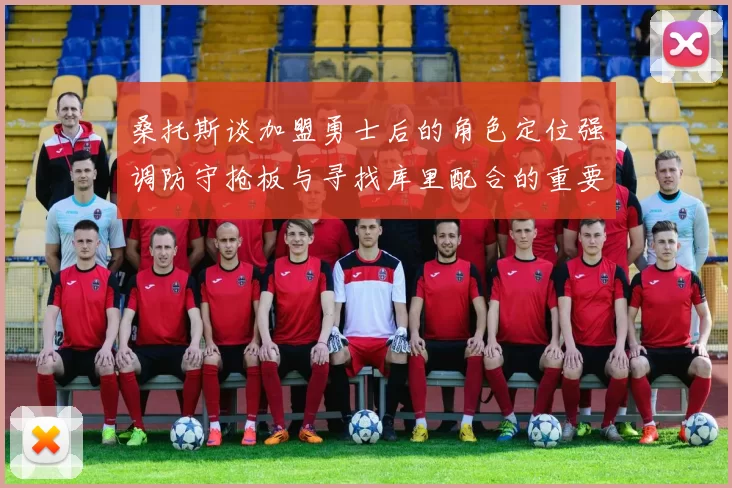 桑托斯谈加盟勇士后的角色定位强调防守抢板与寻找库里配合的重要性