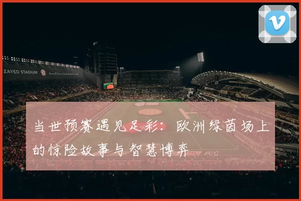 当世预赛遇见足彩:欧洲绿茵场上的惊险故事与智慧博弈