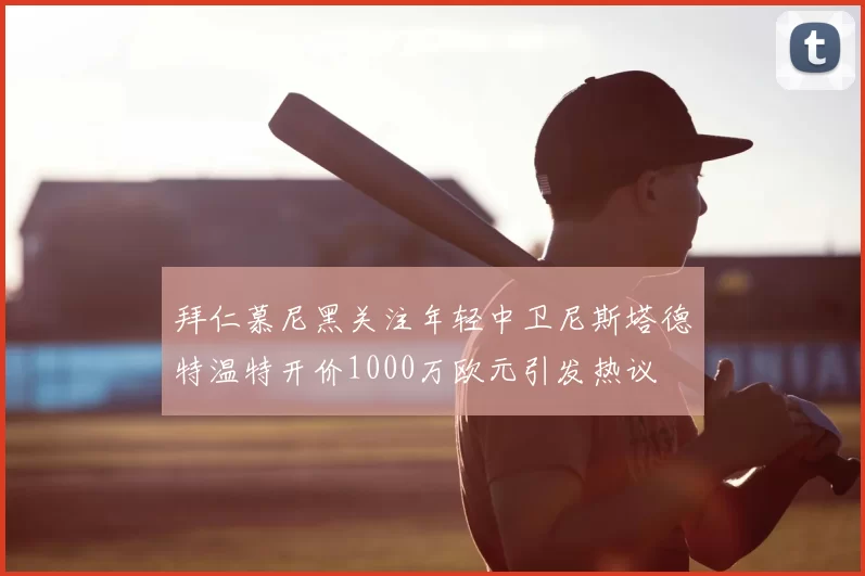拜仁慕尼黑关注年轻中卫尼斯塔德特温特开价1000万欧元引发热议