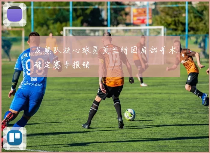 灰熊队核心球员莫兰特因肩部手术确定赛季报销
