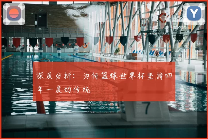 深度分析:为何篮球世界杯坚持四年一度的传统
