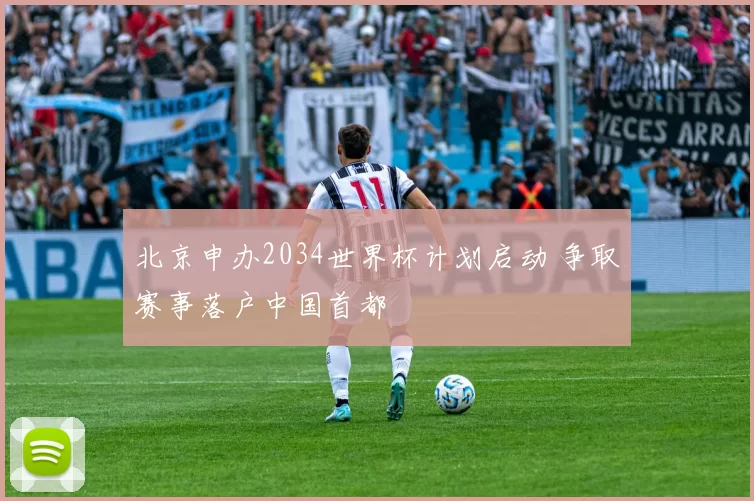 北京申办2034世界杯计划启动 争取赛事落户中国首都