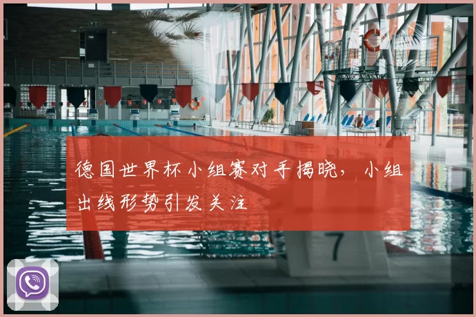 德国世界杯小组赛对手揭晓,小组出线形势引发关注