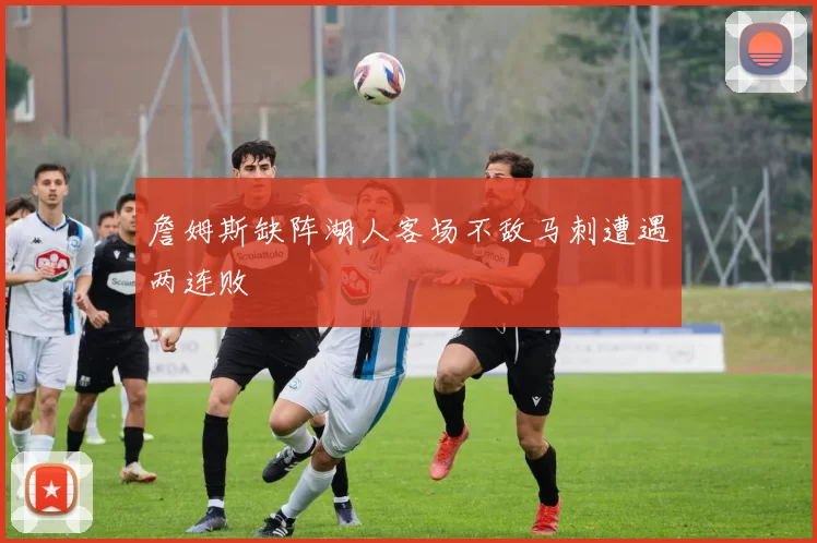 詹姆斯缺阵湖人客场不敌马刺遭遇两连败