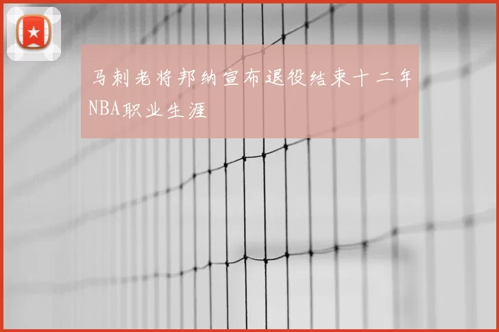 马刺老将邦纳宣布退役结束十二年NBA职业生涯