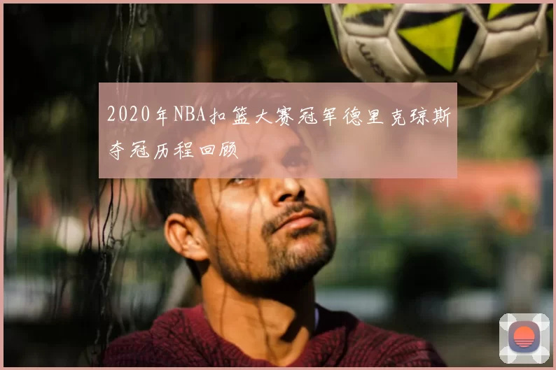 2020年NBA扣篮大赛冠军德里克琼斯夺冠历程回顾