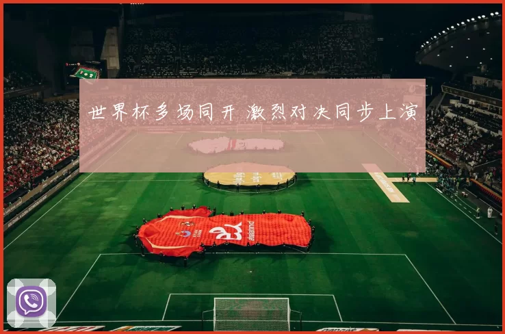 世界杯多场同开 激烈对决同步上演