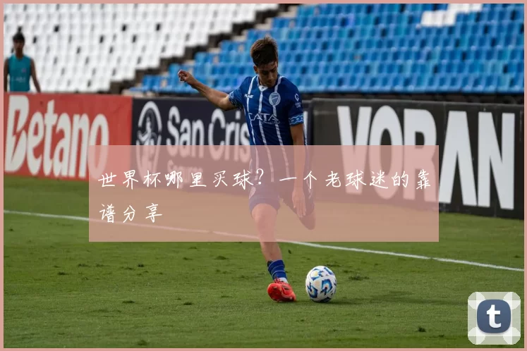 世界杯哪里买球?一个老球迷的靠谱分享